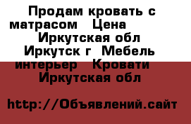 Продам кровать с матрасом › Цена ­ 30 000 - Иркутская обл., Иркутск г. Мебель, интерьер » Кровати   . Иркутская обл.